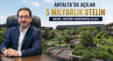 Antalya’da açılan 5 milyar liralık otelin genel müdür yardımcısı oldu