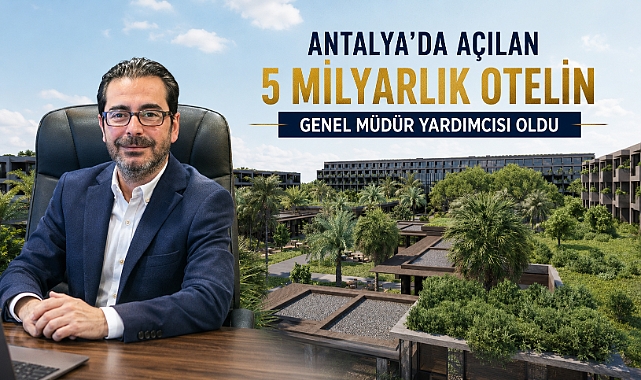Antalya’da açılan 5 milyar liralık otelin genel müdür yardımcısı oldu