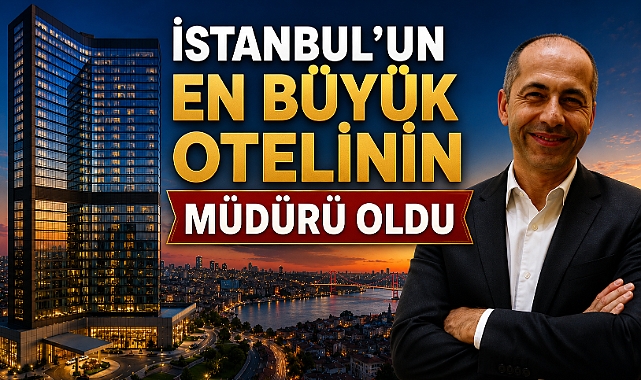 İstanbul'un en büyük otelinin müdürü oldu