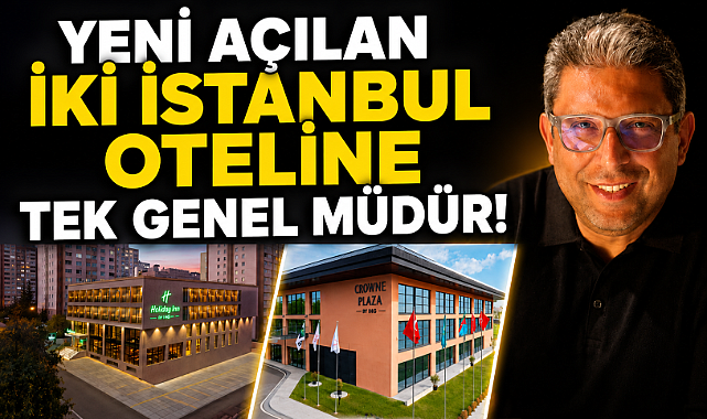 Yeni açılan iki İstanbul oteline tek genel müdür!
