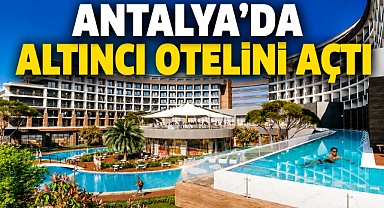 Antalya'da altıncı otelini açtı