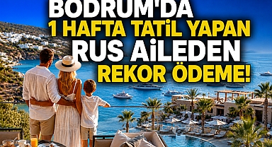 Bodrum'da 1 hafta tatil yapan Rus aileden rekor ödeme!