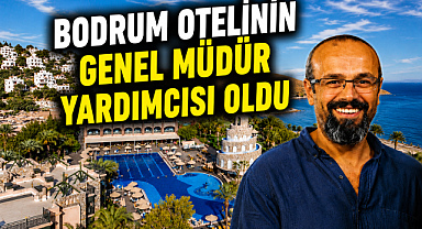 Bodrum otelinin genel müdür yardımcısı oldu