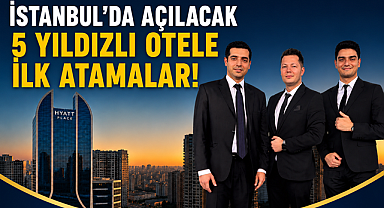 İstanbul'da açılacak 5 yıldızlı otele ilk atamalar!