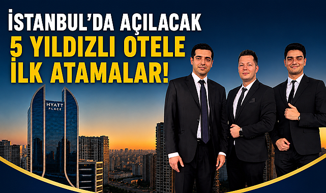 İstanbul'da açılacak 5 yıldızlı otele ilk atamalar!