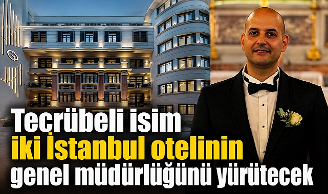Tecrübeli isim iki İstanbul otelinin genel müdürlüğünü yürütecek