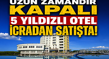 Uzun zamandır kapalı 5 yıldızlı otel icradan satışa çıktı