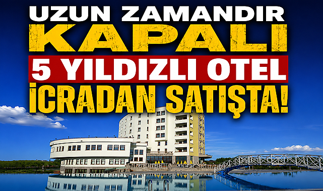 Uzun zamandır kapalı 5 yıldızlı otel icradan satışa çıktı